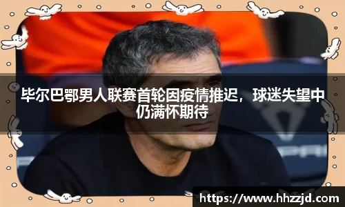 毕尔巴鄂男人联赛首轮因疫情推迟，球迷失望中仍满怀期待