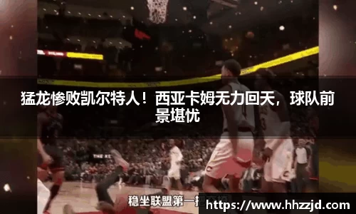 猛龙惨败凯尔特人！西亚卡姆无力回天，球队前景堪忧
