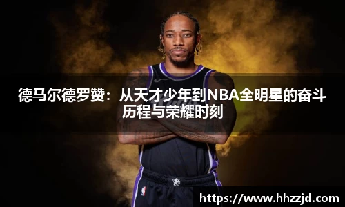 德马尔德罗赞：从天才少年到NBA全明星的奋斗历程与荣耀时刻