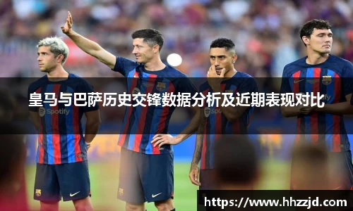 皇马与巴萨历史交锋数据分析及近期表现对比