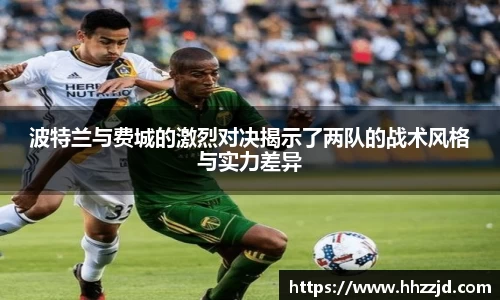 波特兰与费城的激烈对决揭示了两队的战术风格与实力差异