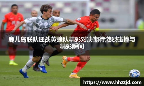 鹿儿岛联队迎战黄蜂队精彩对决期待激烈碰撞与精彩瞬间