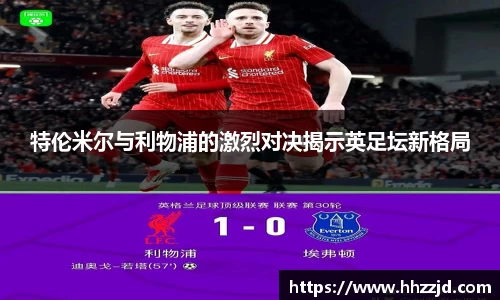 特伦米尔与利物浦的激烈对决揭示英足坛新格局